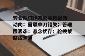  转会期CBA常规赛传出新动向；曼联单刀错失；管理层表态：悬念犹存；轮换策略成焦点-英雄联盟