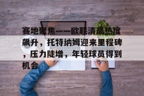 赛地聚焦——欧联清晨热度飙升，托特纳姆迎来里程碑，压力陡增，年轻球员得到机会的简单介绍-英雄联盟电竞竞猜